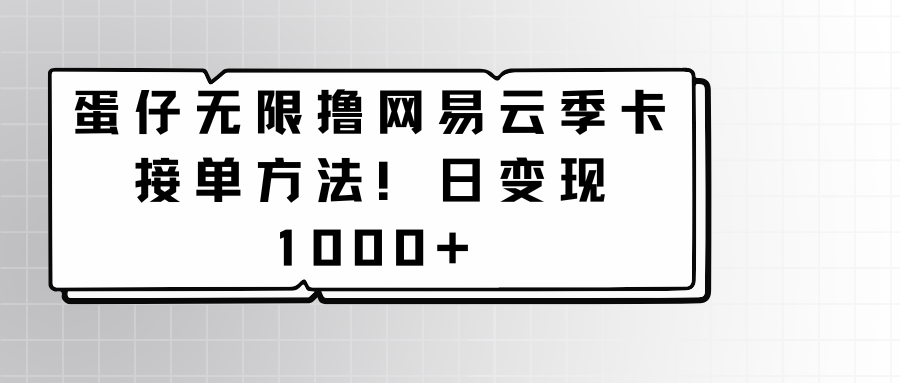 蛋仔无限撸网易云季卡接单方法！日变现1000+-KJ分享