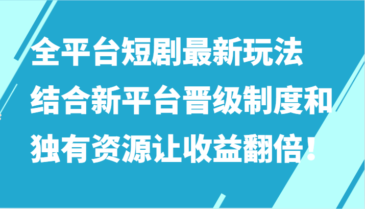全平台短剧最新玩法，结合新平台晋级制度和独有资源让收益翻倍！-KJ分享