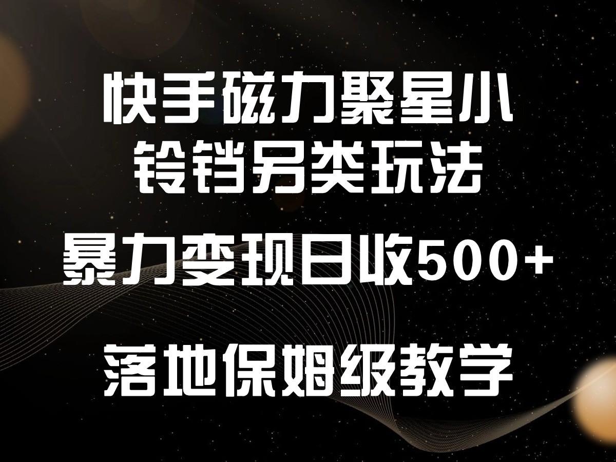 快手磁力聚星小铃铛另类玩法，暴力变现日入500+，小白轻松上手，落地保姆级教学-KJ分享