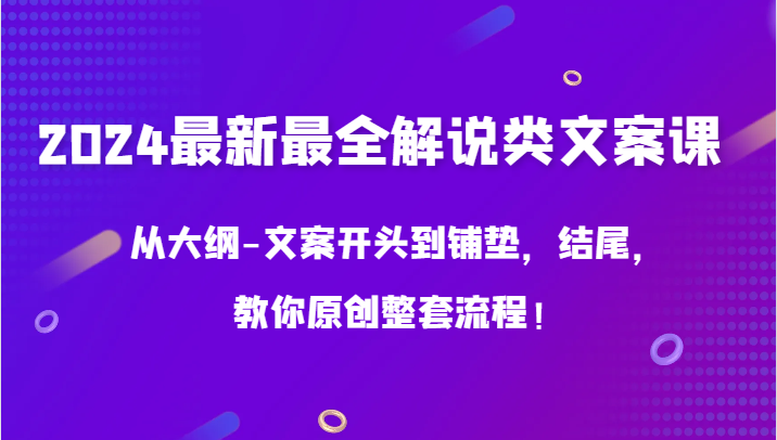 2024最新最全解说类文案课,从大纲-文案开头到铺垫,结尾,教你原创整套流程!-KJ分享