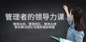 管理者领导力课,管理自我,管理团队,管理业绩,教你解决团队沟通和激励难题-KJ分享