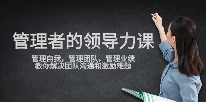 管理者领导力课，管理自我，管理团队，管理业绩，教你解决团队沟通和激励难题-KJ分享