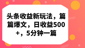 头条收益新玩法，篇篇爆文，日收益500+，5分钟一篇-KJ分享