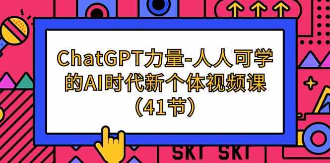 ChatGPT力量-人人可学的AI时代新个体视频课（41节）-KJ分享