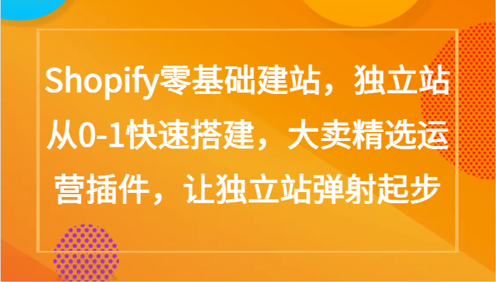 Shopify零基础建站，独立站从0-1快速搭建，大卖精选运营插件，让独立站弹射起步-KJ分享