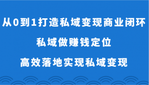 从0到1打造私域变现商业闭环-私域做赚钱定位，高效落地实现私域变现-KJ分享