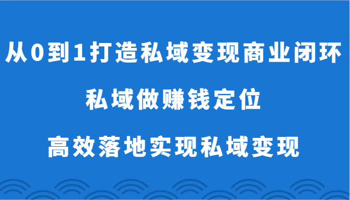 从0到1打造私域变现商业闭环-私域做赚钱定位，高效落地实现私域变现-KJ分享