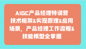 AIGC产品经理特训营-技术框架、实现原理、应用场景、工作流程、技能模型全掌握！-KJ分享