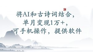 将AI和古诗词结合，单月变现1万+，可手机操作，附送软件-KJ分享