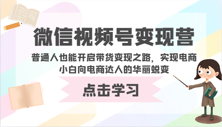 微信视频号变现营-普通人也能开启带货变现之路,实现电商小白向电商达人的华丽蜕变-KJ分享