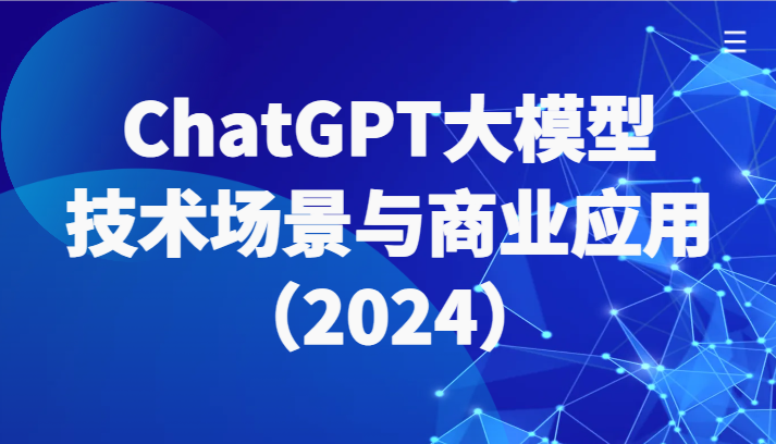 ChatGPT大模型，技术场景与商业应用（2024）带你深入了解国内外大模型生态-KJ分享