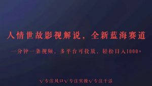 全新蓝海赛道人情世故解说，多平台投放轻松日入3000+-KJ分享