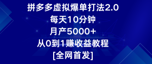 拼多多虚拟爆单打法2.0，每天10分钟，月产5000+，从0到1赚收益教程-KJ分享