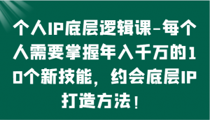 个人IP底层逻辑-​掌握年入千万的10个新技能，约会底层IP的打造方法！-KJ分享
