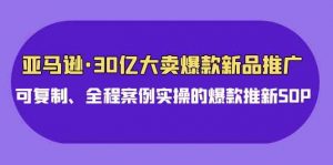 亚马逊30亿·大卖爆款新品推广，可复制、全程案例实操的爆款推新SOP-KJ分享