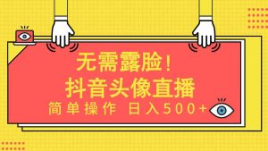 无需露脸！Ai头像直播项目，简单操作日入500+！-KJ分享