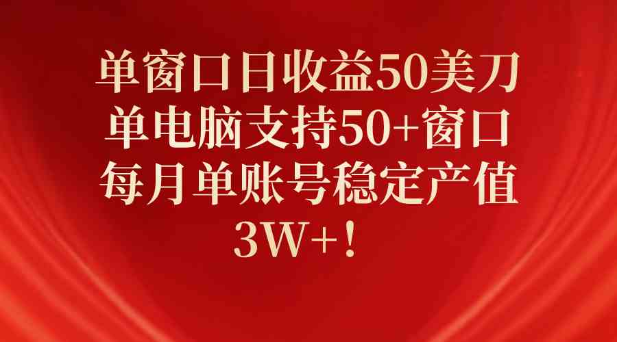 单窗口日收益50美刀，单电脑支持50+窗口，每月单账号稳定产值3W+！-KJ分享