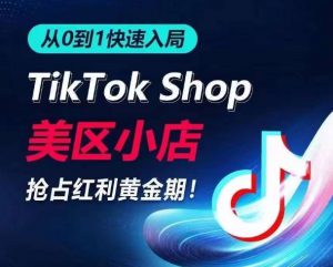 从0到1快速入局TikTok美区小店，快速抢占流量黄金期，开启日出千单之旅-KJ分享