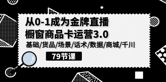 0-1成为金牌直播橱窗商品卡运营3.0，基础/货品/场景/话术/数据/商城/千川-KJ分享