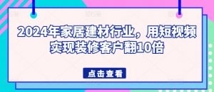 2024年家居建材行业，用短视频实现装修客户翻10倍-KJ分享