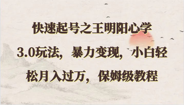 快速起号之王明阳心学3.0玩法，暴力变现，小白轻松月入过万，保姆级教程-KJ分享