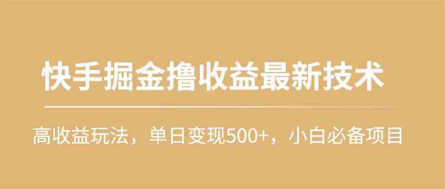 快手掘金撸收益最新技术，高收益玩法，单日变现500+，小白必备项目-KJ分享