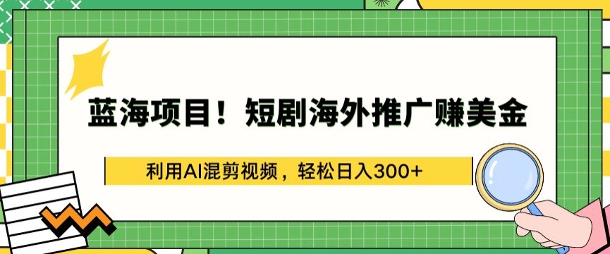 蓝海项目!短剧海外推广赚美金，利用AI混剪视频，轻松日入300+-KJ分享