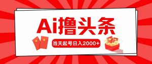Ai撸头条，当天起号，第二天见收益，日入2000+-KJ分享