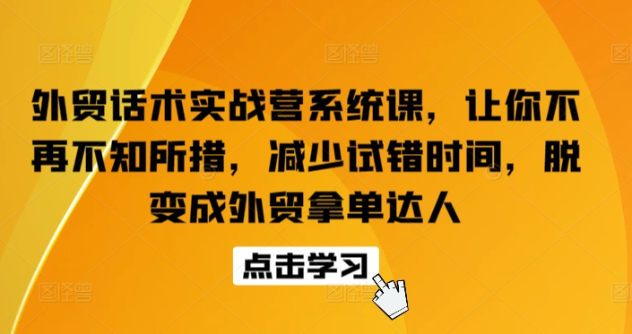 外贸话术实战营系统课，让你不再不知所措，减少试错时间，脱变成外贸拿单达人-KJ分享