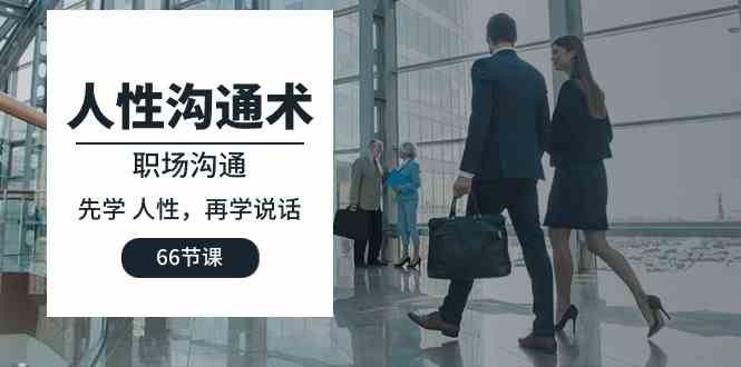 人性 沟通术：职场沟通，​先学 人性，再学说话（66节课）-KJ分享