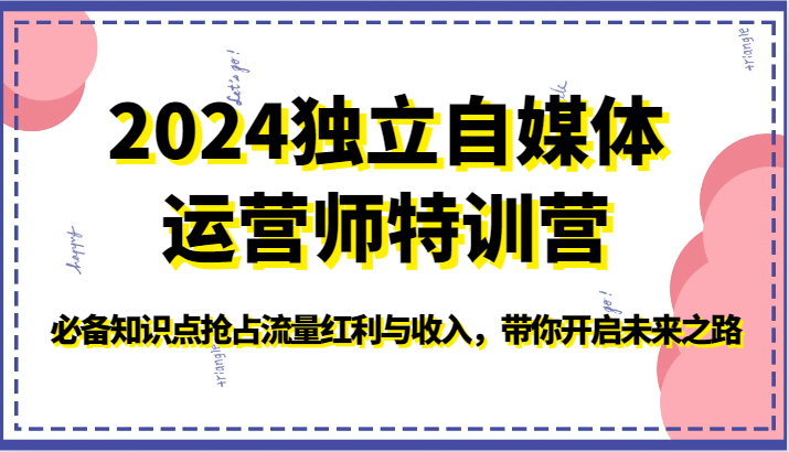 2024独立自媒体运营师特训营-必备知识点抢占流量红利与收入，带你开启未来之路-KJ分享
