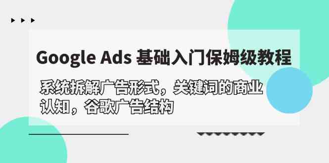Google Ads 基础入门，系统拆解广告形式/关键词的商业认知/谷歌广告结构-KJ分享