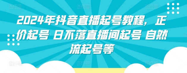 2024年抖音直播起号教程，正价起号 日不落直播间起号 自然流起号等-KJ分享