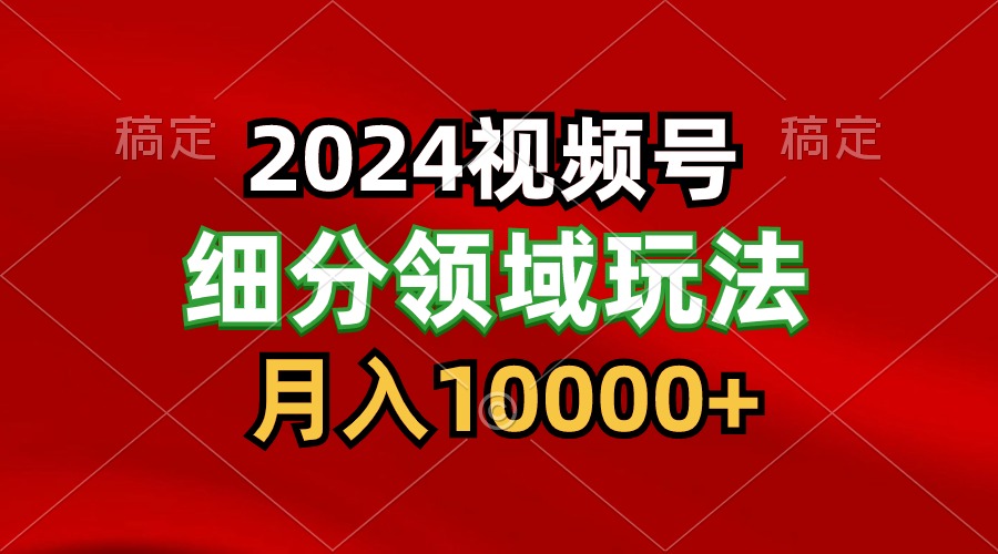 2024视频号分成计划细分领域玩法，每天5分钟，月入1W+-KJ分享