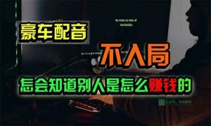 豪车配音，一个惊掉下巴，闷声发财的小生意，日赚15万!!!-KJ分享