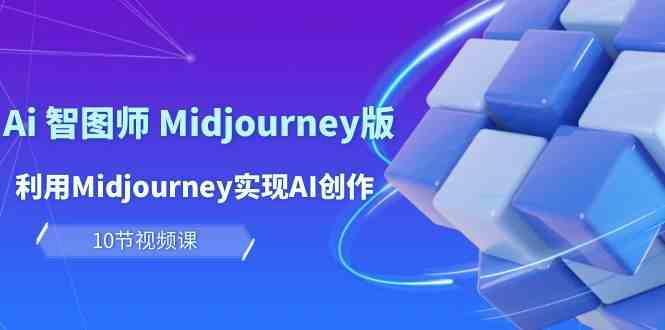 玩赚Ai智图师 Midjourney版：利用Midjourney实现AI创作及变现（10节课）-KJ分享