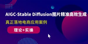 AIGC-Stable Diffusion图片精准高效生成 真正落地电商应用案例(理论+实操)-KJ分享