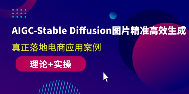 AIGC-Stable Diffusion图片精准高效生成 真正落地电商应用案例(理论+实操)-KJ分享