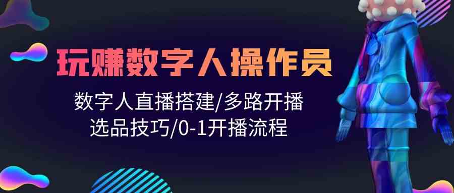 人人都能玩赚数字人操作员 数字人直播搭建/多路开播/选品技巧/0-1开播流程-KJ分享