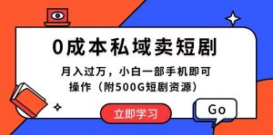 0成本私域卖短剧，月入过万，小白一部手机即可操作（附500G短剧资源）-KJ分享