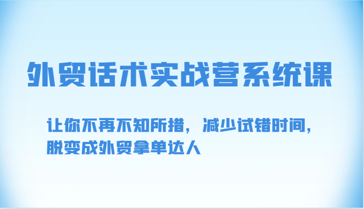 外贸话术实战营系统课-让你不再不知所措，减少试错时间，脱变成外贸拿单达人-KJ分享