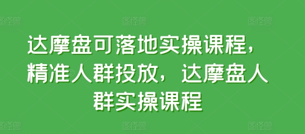 达摩盘可落地实操课程，精准人群投放，达摩盘人群实操课程-KJ分享