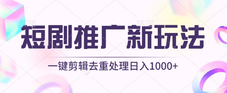 短剧推广新玩法，不剪辑，工具助力一键过原创，日入1000+-KJ分享