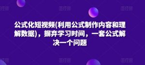 公式化短视频(利用公式制作内容和理解数据)，摒弃学习时间，一套公式解决一个问题-KJ分享