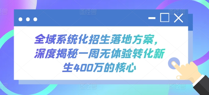 全域系统化招生落地方案，深度揭秘一周无体验转化新生400万的核心-KJ分享