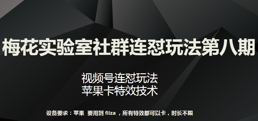 梅花实验室社群连怼玩法第八期，视频号连怼玩法 苹果卡特效技术-KJ分享