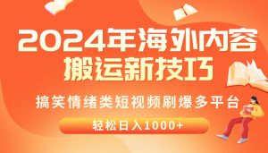 2024年海外内容搬运技巧，搞笑情绪类短视频刷爆多平台，轻松日入千元-KJ分享