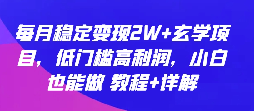 每月稳定变现2W+玄学项目，低门槛高利润，小白也能做 教程+详解-KJ分享