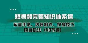 短视频完整知识体系课，运营手法、内容制作、投放技巧项目玩法（48节课）-KJ分享