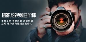 摄影短视频进阶课,不只是拍 更是思路 从策划到后期 教你成为短视频制作人-KJ分享